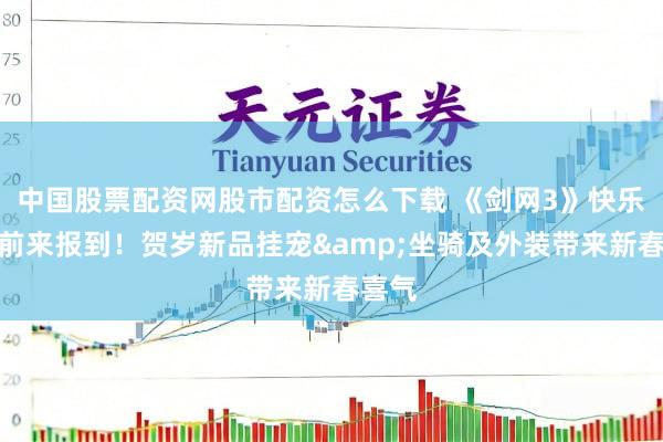 中国股票配资网股市配资怎么下载 《剑网3》快乐小马前来报到！贺岁新品挂宠&坐骑及外装带来新春喜气