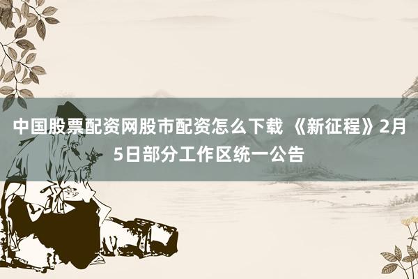 中国股票配资网股市配资怎么下载 《新征程》2月5日部分工作区统一公告
