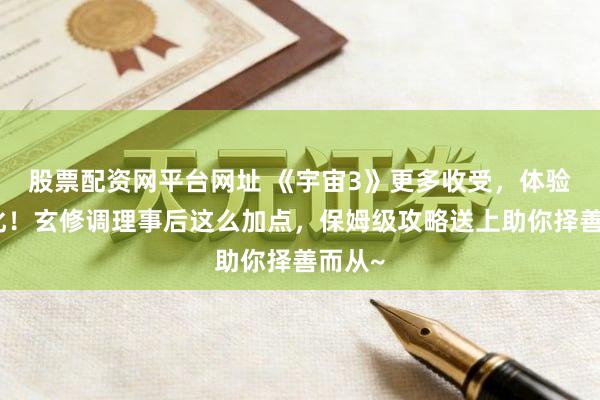 股票配资网平台网址 《宇宙3》更多收受，体验种种化！玄修调理事后这么加点，保姆级攻略送上助你择善而从~