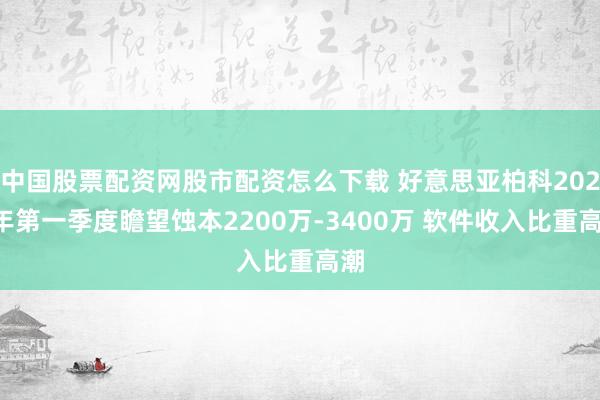 中国股票配资网股市配资怎么下载 好意思亚柏科2021年第一季度瞻望蚀本2200万-3400万 软件收入比重高潮