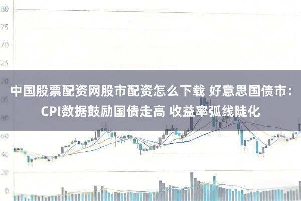 中国股票配资网股市配资怎么下载 好意思国债市：CPI数据鼓励国债走高 收益率弧线陡化