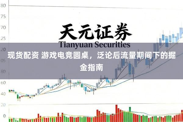 现货配资 游戏电竞圆桌，泛论后流量期间下的掘金指南