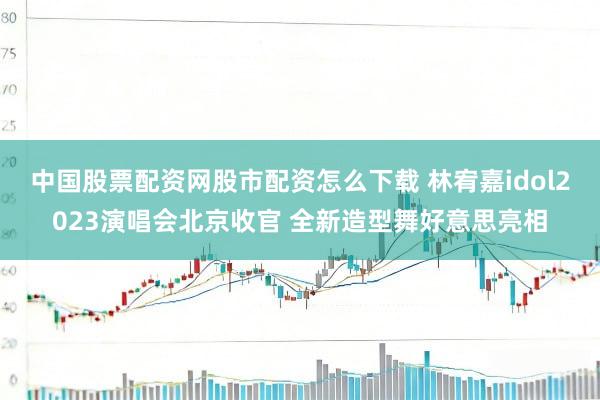 中国股票配资网股市配资怎么下载 林宥嘉idol2023演唱会北京收官 全新造型舞好意思亮相