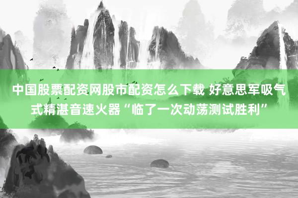 中国股票配资网股市配资怎么下载 好意思军吸气式精湛音速火器“临了一次动荡测试胜利”