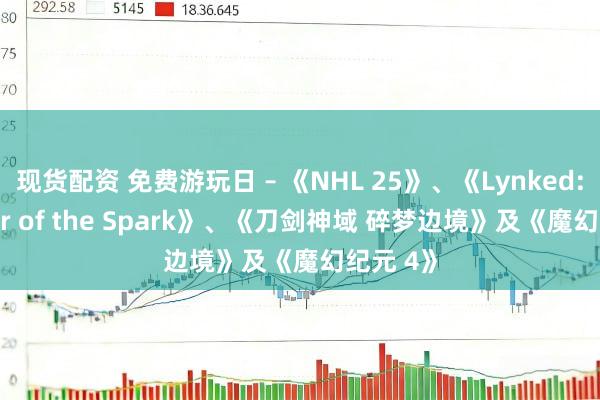 现货配资 免费游玩日 – 《NHL 25》、《Lynked: Banner of the Spark》、《刀剑神域 碎梦边境》及《魔幻纪元 4》