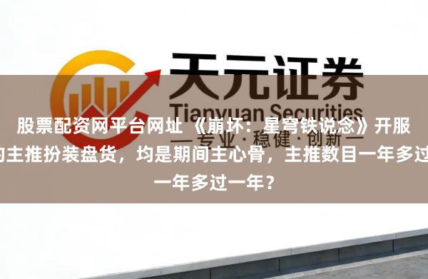 股票配资网平台网址 《崩坏：星穹铁说念》开服以来的主推扮装盘货，均是期间主心骨，主推数目一年多过一年？