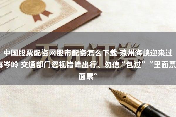 中国股票配资网股市配资怎么下载 琼州海峡迎来过海岑岭 交通部门忽视错峰出行、勿信“包过”“里面票”