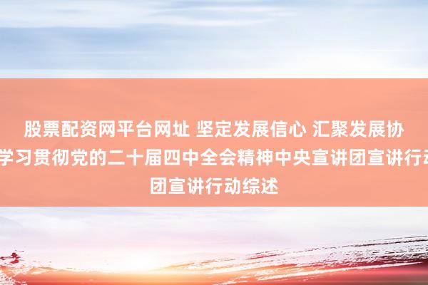 股票配资网平台网址 坚定发展信心 汇聚发展协力——学习贯彻党的二十届四中全会精神中央宣讲团宣讲行动综述
