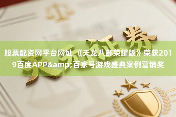 股票配资网平台网址 《天龙八部荣耀版》荣获2019百度APP&百家号游戏盛典案例营销奖