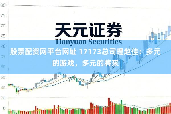 股票配资网平台网址 17173总司理赵佳：多元的游戏，多元的将来