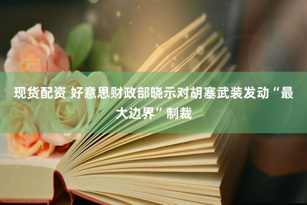 现货配资 好意思财政部晓示对胡塞武装发动“最大边界”制裁