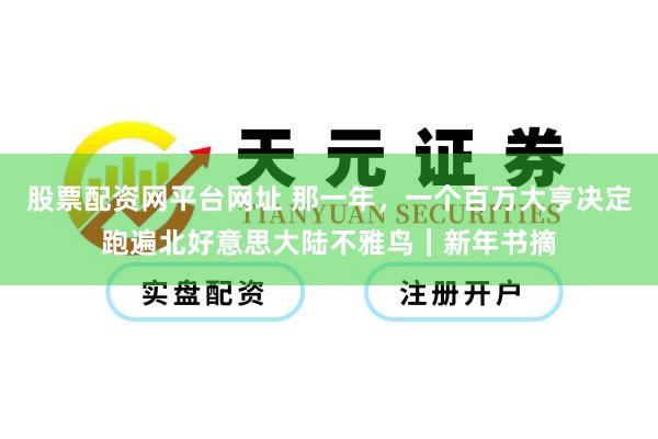 股票配资网平台网址 那一年，一个百万大亨决定跑遍北好意思大陆不雅鸟｜新年书摘