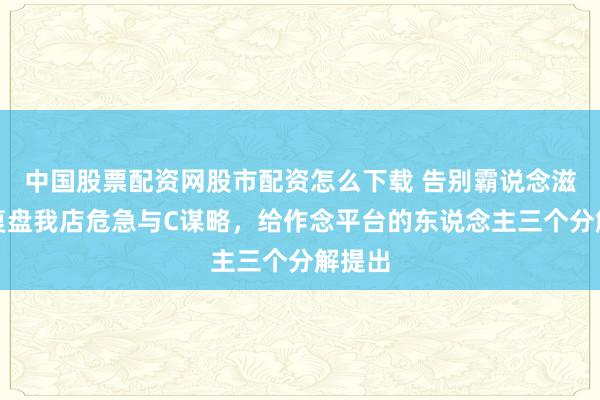 中国股票配资网股市配资怎么下载 告别霸说念滋长：复盘我店危急与C谋略，给作念平台的东说念主三个分解提出
