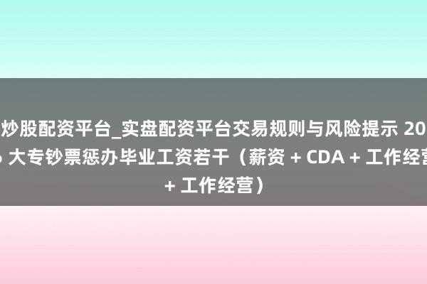 炒股配资平台_实盘配资平台交易规则与风险提示 2026 大专钞票惩办毕业工资若干（薪资 + CDA + 工作经营）