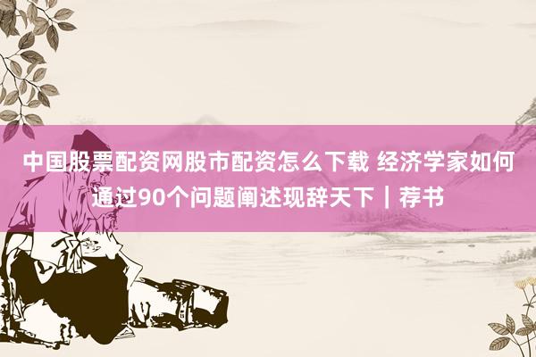 中国股票配资网股市配资怎么下载 经济学家如何通过90个问题阐述现辞天下｜荐书