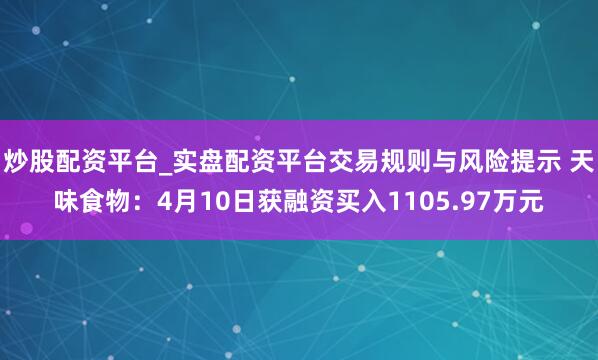 炒股配资平台_实盘配资平台交易规则与风险提示 天味食物：4月10日获融资买入1105.97万元