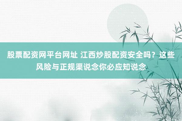 股票配资网平台网址 江西炒股配资安全吗？这些风险与正规渠说念你必应知说念