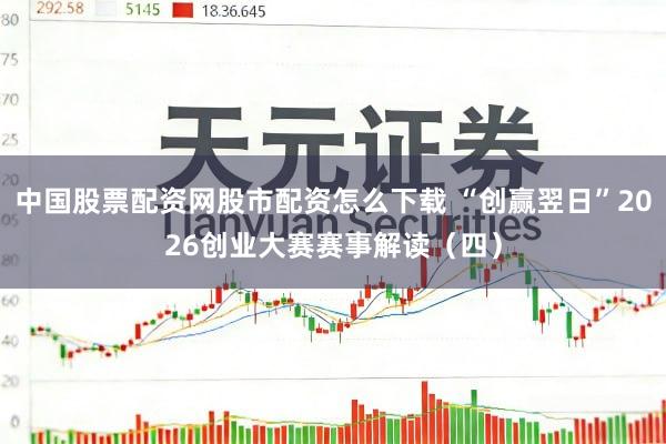 中国股票配资网股市配资怎么下载 “创赢翌日”2026创业大赛赛事解读（四）