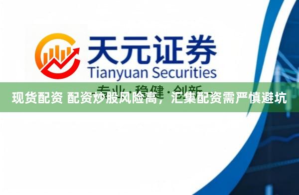 现货配资 配资炒股风险高，汇集配资需严慎避坑